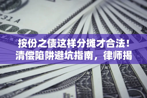济南按份之债这样分摊才合法！清偿陷阱避坑指南，律师揭秘关键条款