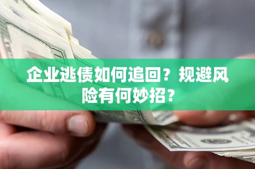 济南企业逃债如何追回？规避风险有何妙招？