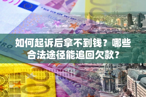 济南如何起诉后拿不到钱？哪些合法途径能追回欠款？