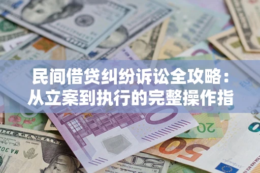济南民间借贷纠纷诉讼全攻略：从立案到执行的完整操作指南