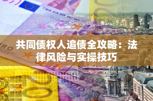 济南共同债权人追债全攻略：法律风险与实操技巧