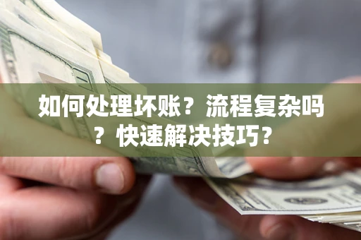 济南如何处理坏账？流程复杂吗？快速解决技巧？