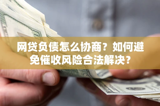 济南网贷负债怎么协商？如何避免催收风险合法解决？