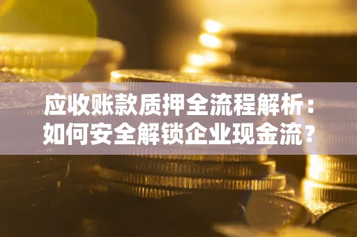 济南应收账款质押全流程解析：如何安全解锁企业现金流？