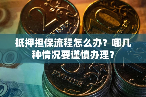 济南抵押担保流程怎么办？哪几种情况要谨慎办理？