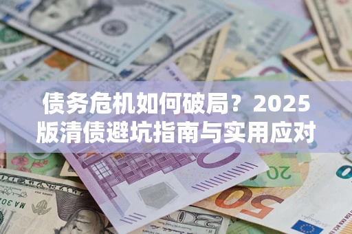 济南债务危机如何破局？2025版清债避坑指南与实用应对策略