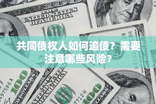 济南共同债权人如何追债？需要注意哪些风险？
