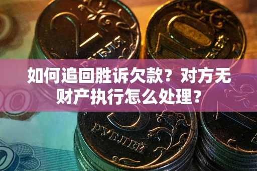济南如何追回胜诉欠款？对方无财产执行怎么处理？