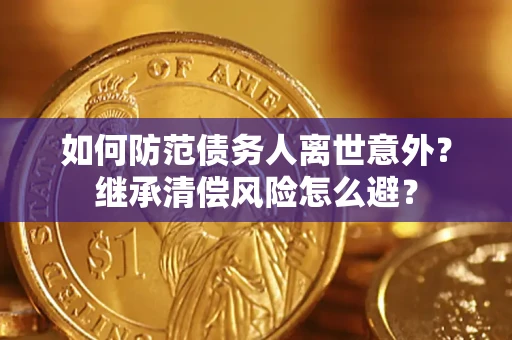 济南如何防范债务人离世意外？继承清偿风险怎么避？