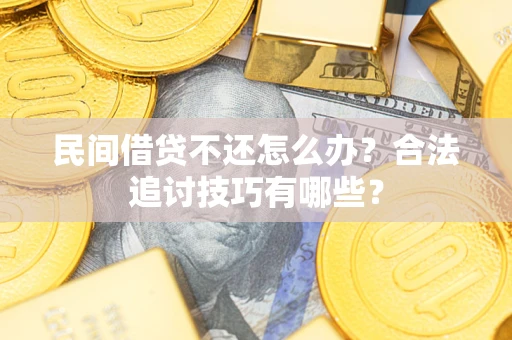 济南民间借贷不还怎么办？合法追讨技巧有哪些？