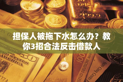 济南担保人被拖下水怎么办？教你3招合法反击借款人