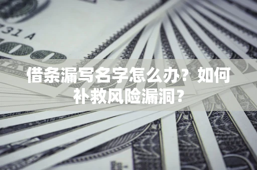 济南借条漏写名字怎么办？如何补救风险漏洞？