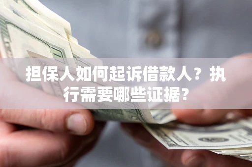 济南担保人如何起诉借款人？执行需要哪些证据？