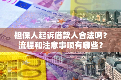 济南担保人起诉借款人合法吗？流程和注意事项有哪些？