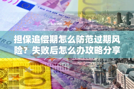 济南担保追偿期怎么防范过期风险？失败后怎么办攻略分享