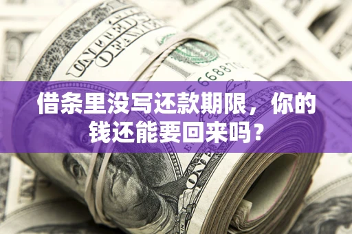 济南借条里没写还款期限，你的钱还能要回来吗？