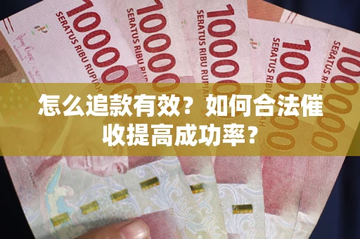 济南怎么追款有效？如何合法催收提高成功率？