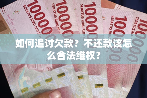 济南如何追讨欠款？不还款该怎么合法维权？
