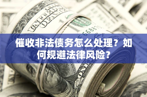 济南催收非法债务怎么处理？如何规避法律风险？