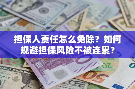 济南担保人责任怎么免除？如何规避担保风险不被连累？