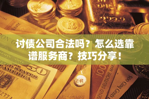 济南讨债公司合法吗？怎么选靠谱服务商？技巧分享！