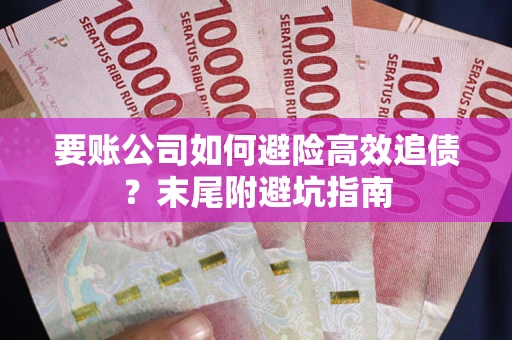 济南要账公司如何避险高效追债？末尾附避坑指南
