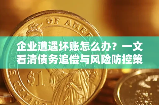 济南企业遭遇坏账怎么办？一文看清债务追偿与风险防控策略