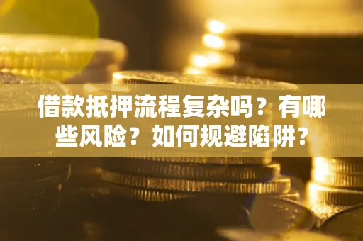 济南借款抵押流程复杂吗？有哪些风险？如何规避陷阱？