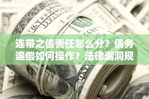 济南连带之债责任怎么分？债务追偿如何操作？法律漏洞规避指南