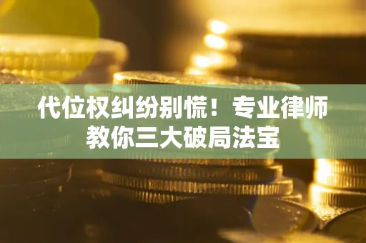 济南代位权纠纷别慌！专业律师教你三大破局法宝