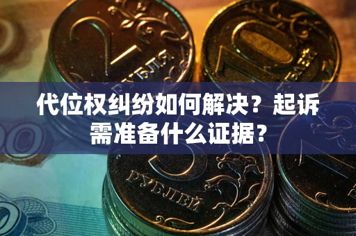 济南代位权纠纷如何解决？起诉需准备什么证据？