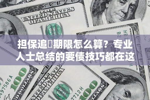 济南担保追償期限怎么算？专业人士总结的要债技巧都在这里了