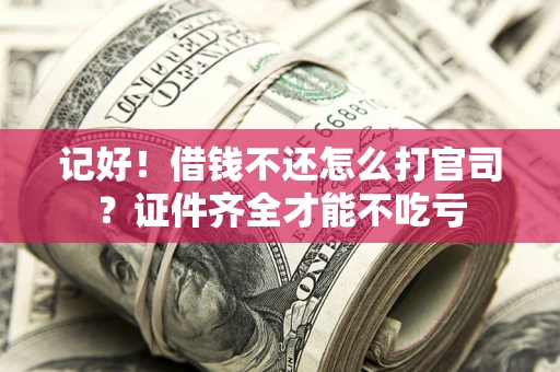 济南记好！借钱不还怎么打官司？证件齐全才能不吃亏