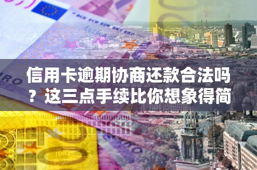 济南信用卡逾期协商还款合法吗？这三点手续比你想象得简单