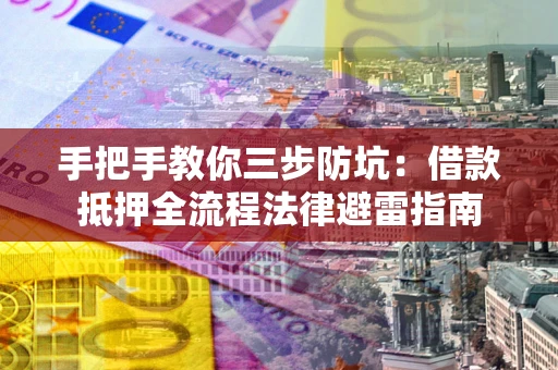 济南手把手教你三步防坑：借款抵押全流程法律避雷指南
