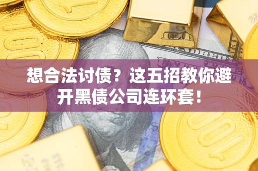济南想合法讨债？这五招教你避开黑债公司连环套！