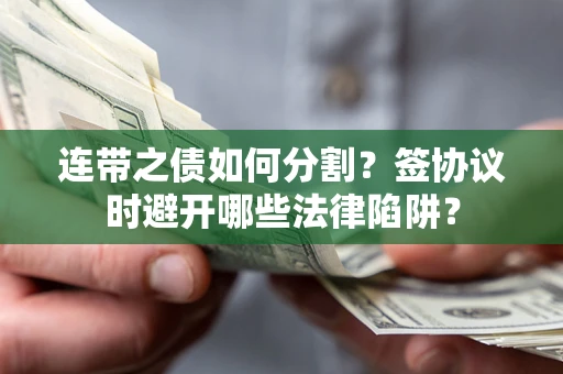 济南连带之债如何分割？签协议时避开哪些法律陷阱？