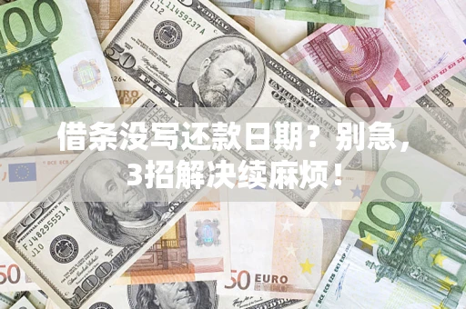 济南借条没写还款日期？别急，3招解决续麻烦！