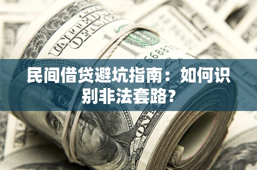 济南民间借贷避坑指南：如何识别非法套路？