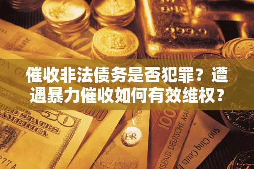 济南催收非法债务是否犯罪？遭遇暴力催收如何有效维权？