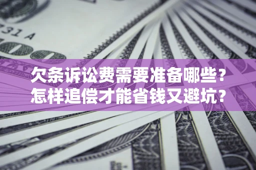 济南欠条诉讼费需要准备哪些？怎样追偿才能省钱又避坑？