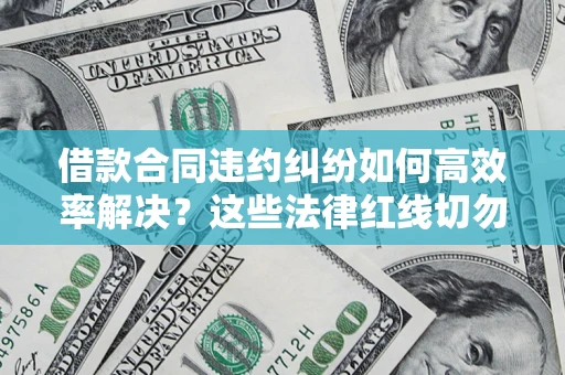 济南借款合同违约纠纷如何高效率解决？这些法律红线切勿触碰