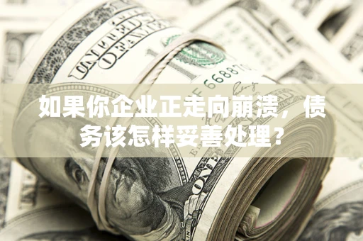 济南如果你企业正走向崩溃，债务该怎样妥善处理？