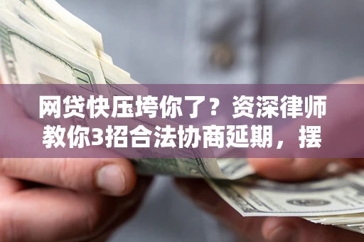 济南网贷快压垮你了？资深律师教你3招合法协商延期，摆脱暴力催收！