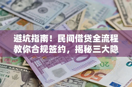济南避坑指南！民间借贷全流程教你合规签约，揭秘三大隐形陷阱