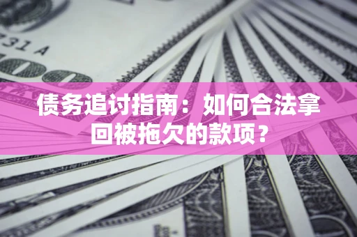 济南债务追讨指南：如何合法拿回被拖欠的款项？