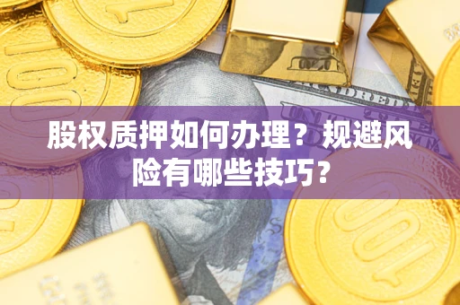 济南股权质押如何办理？规避风险有哪些技巧？