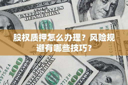 济南股权质押怎么办理？风险规避有哪些技巧？