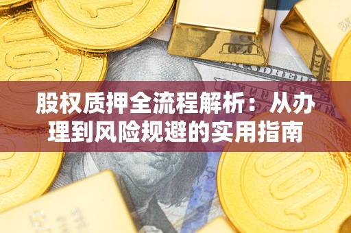 济南股权质押全流程解析：从办理到风险规避的实用指南