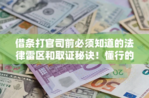 济南借条打官司前必须知道的法律雷区和取证秘诀！懂行的人已经留好这些证据